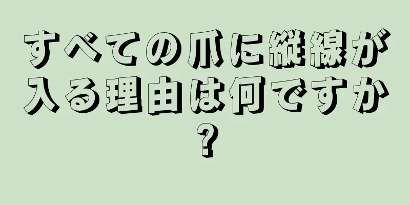 すべての爪に縦線が入る理由は何ですか?