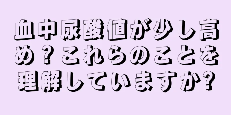 血中尿酸値が少し高め？これらのことを理解していますか?