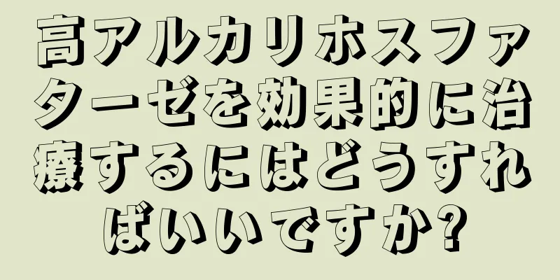 高アルカリホスファターゼを効果的に治療するにはどうすればいいですか?