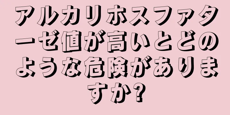 アルカリホスファターゼ値が高いとどのような危険がありますか?