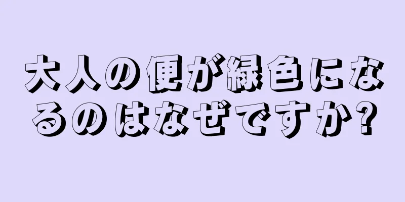 大人の便が緑色になるのはなぜですか?