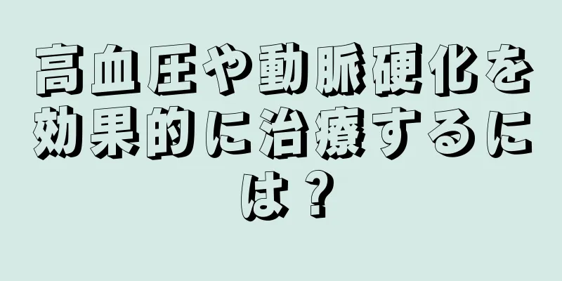 高血圧や動脈硬化を効果的に治療するには？