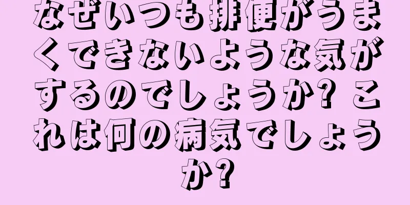 なぜいつも排便がうまくできないような気がするのでしょうか? これは何の病気でしょうか?