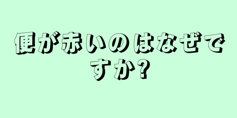 便が赤いのはなぜですか?