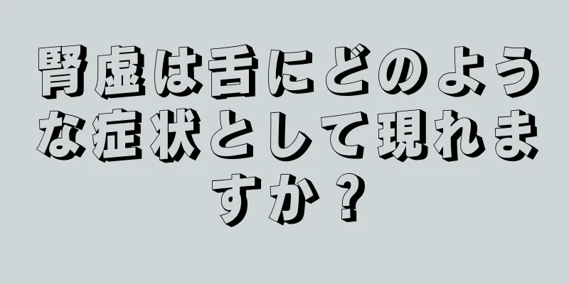 腎虚は舌にどのような症状として現れますか？