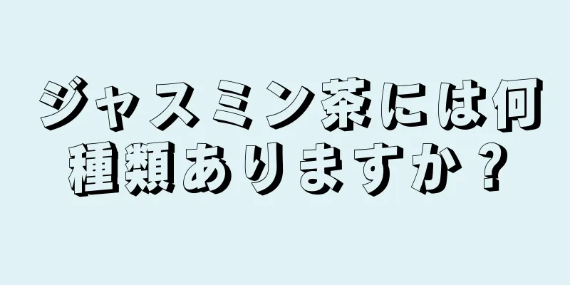 ジャスミン茶には何種類ありますか？