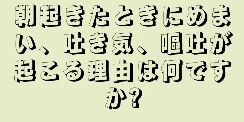 朝起きたときにめまい、吐き気、嘔吐が起こる理由は何ですか?