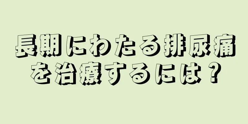 長期にわたる排尿痛を治療するには？