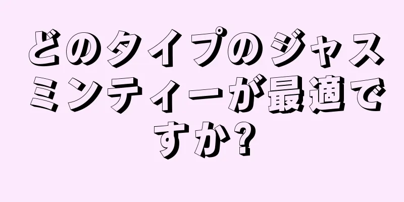 どのタイプのジャスミンティーが最適ですか?