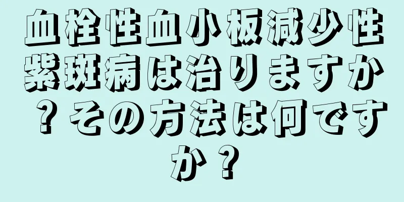 血栓性血小板減少性紫斑病は治りますか？その方法は何ですか？