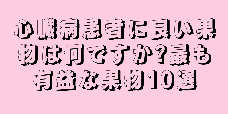 心臓病患者に良い果物は何ですか?最も有益な果物10選