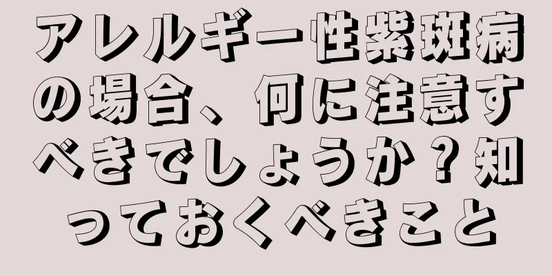 アレルギー性紫斑病の場合、何に注意すべきでしょうか？知っておくべきこと