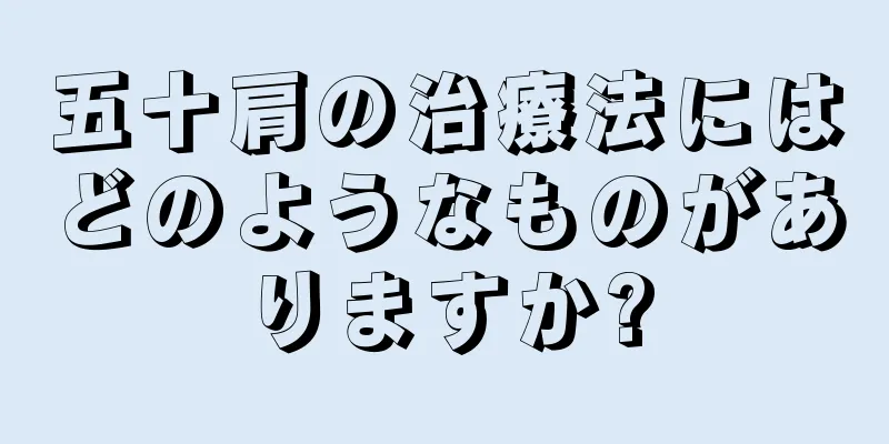 五十肩の治療法にはどのようなものがありますか?