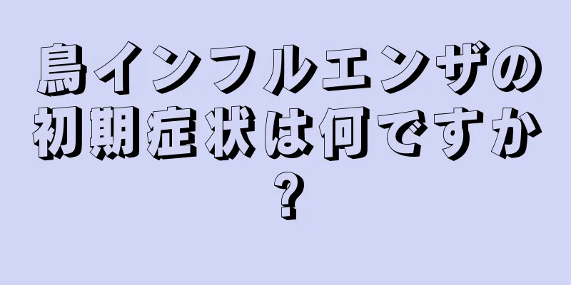 鳥インフルエンザの初期症状は何ですか?