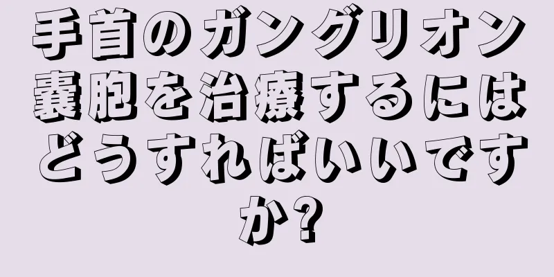 手首のガングリオン嚢胞を治療するにはどうすればいいですか?