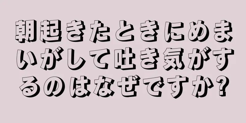 朝起きたときにめまいがして吐き気がするのはなぜですか?