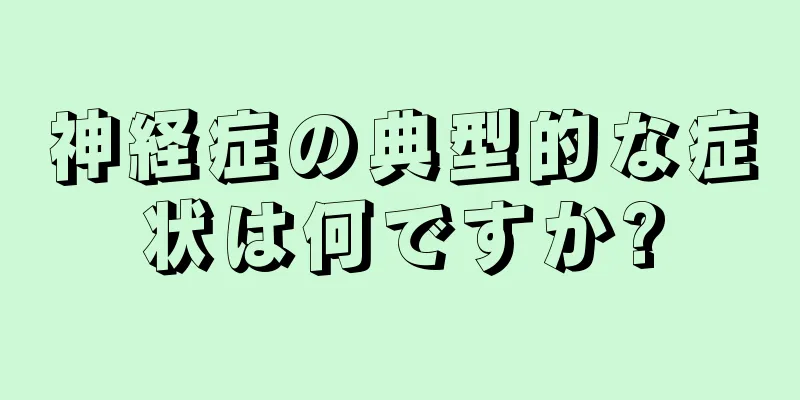 神経症の典型的な症状は何ですか?