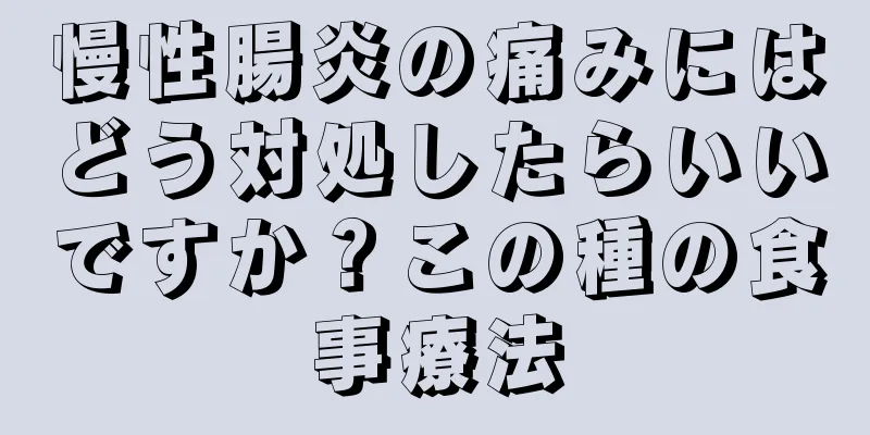 慢性腸炎の痛みにはどう対処したらいいですか？この種の食事療法