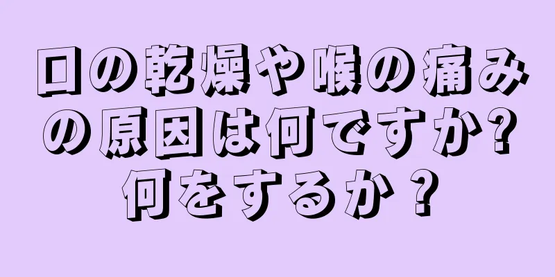 口の乾燥や喉の痛みの原因は何ですか?何をするか？