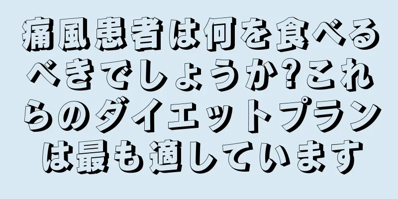 痛風患者は何を食べるべきでしょうか?これらのダイエットプランは最も適しています