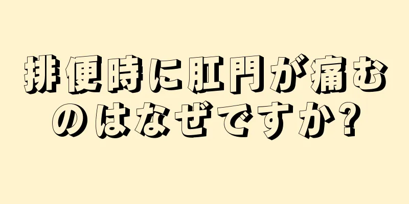 排便時に肛門が痛むのはなぜですか?