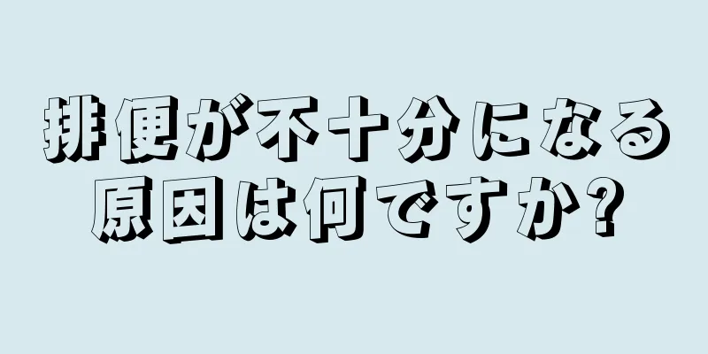 排便が不十分になる原因は何ですか?