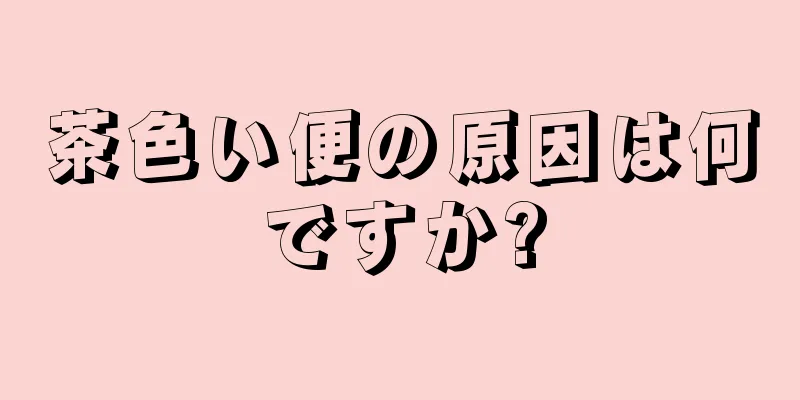 茶色い便の原因は何ですか?