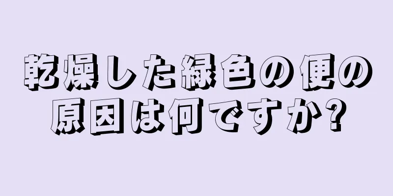 乾燥した緑色の便の原因は何ですか?