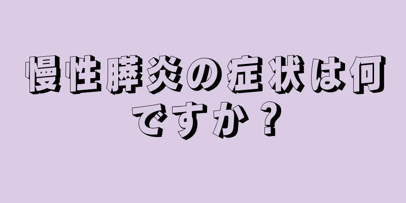 慢性膵炎の症状は何ですか？