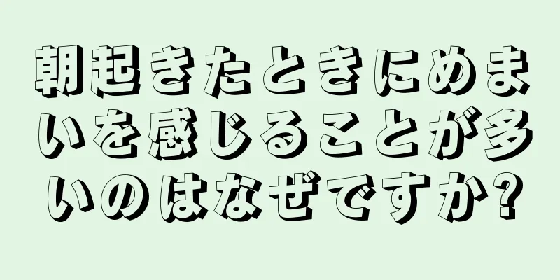 朝起きたときにめまいを感じることが多いのはなぜですか?