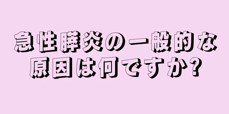 急性膵炎の一般的な原因は何ですか?