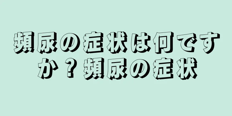 頻尿の症状は何ですか？頻尿の症状