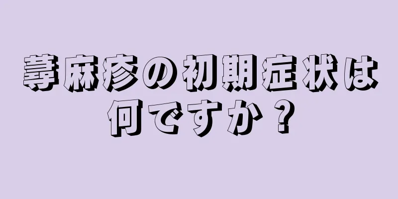 蕁麻疹の初期症状は何ですか？