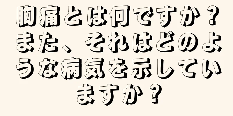 胸痛とは何ですか？また、それはどのような病気を示していますか？