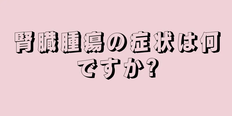 腎臓腫瘍の症状は何ですか?