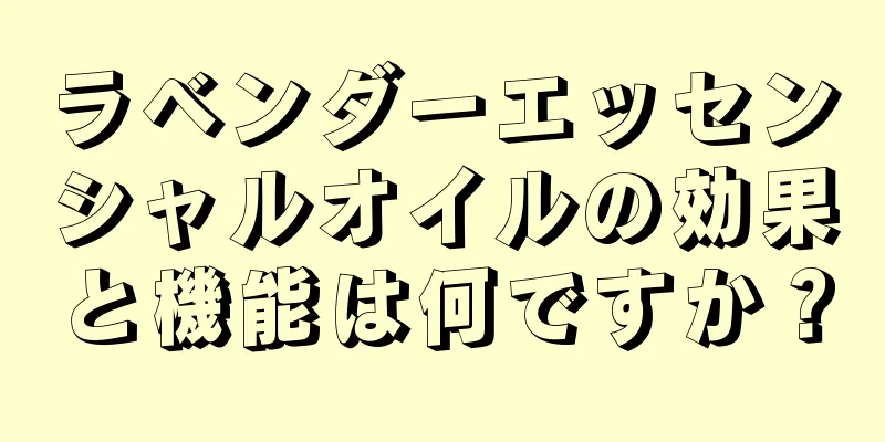 ラベンダーエッセンシャルオイルの効果と機能は何ですか？