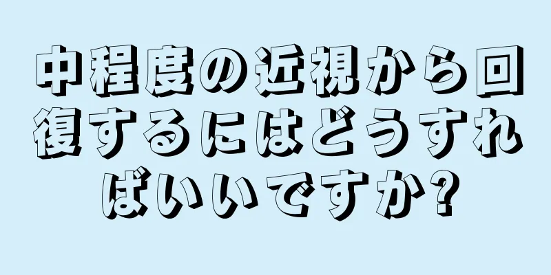 中程度の近視から回復するにはどうすればいいですか?