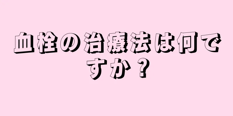 血栓の治療法は何ですか？