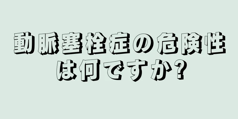 動脈塞栓症の危険性は何ですか?