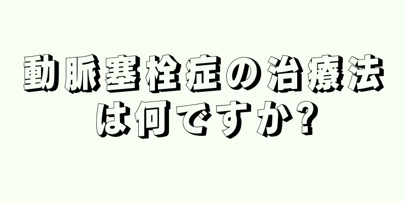 動脈塞栓症の治療法は何ですか?