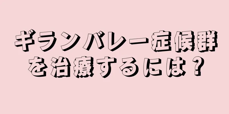 ギランバレー症候群を治療するには？