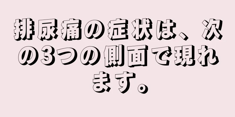 排尿痛の症状は、次の3つの側面で現れます。