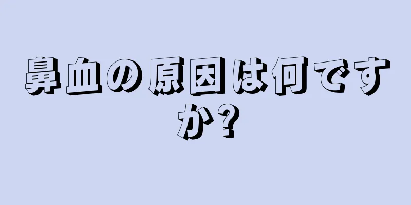 鼻血の原因は何ですか?