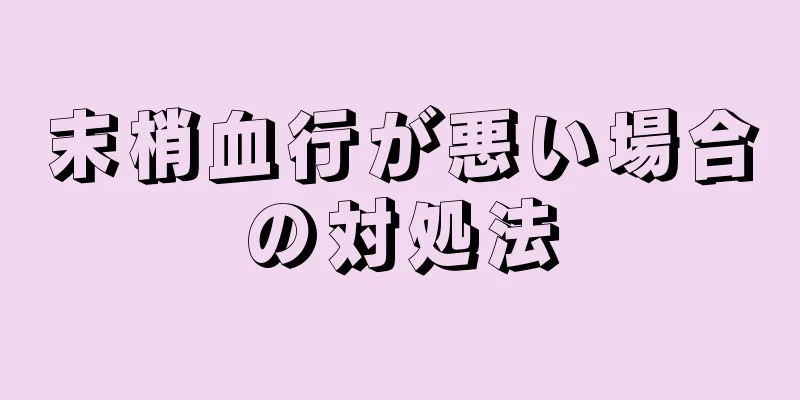 末梢血行が悪い場合の対処法