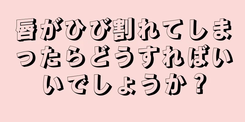 唇がひび割れてしまったらどうすればいいでしょうか？