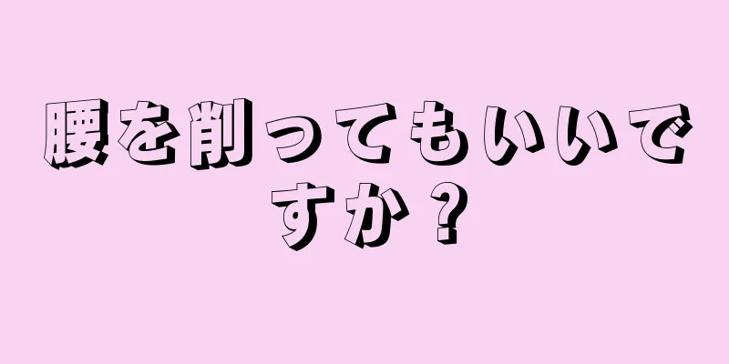 腰を削ってもいいですか？