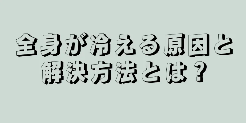 全身が冷える原因と解決方法とは？