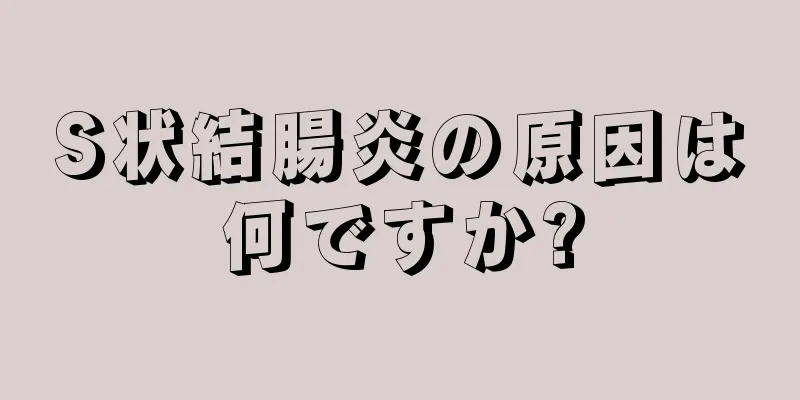 S状結腸炎の原因は何ですか?