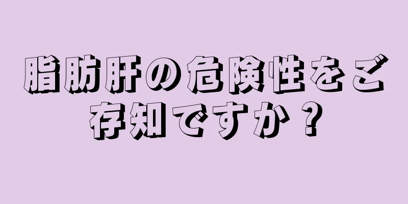 脂肪肝の危険性をご存知ですか？