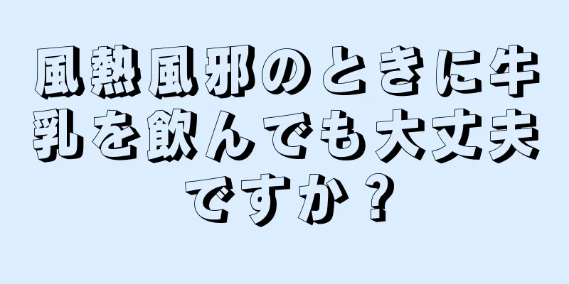 風熱風邪のときに牛乳を飲んでも大丈夫ですか？